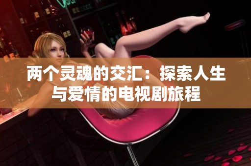 两个灵魂的交汇：探索人生与爱情的电视剧旅程