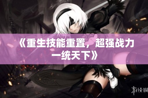 《重生技能重置，超强战力一统天下》
