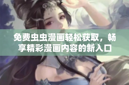 免费虫虫漫画轻松获取，畅享精彩漫画内容的新入口