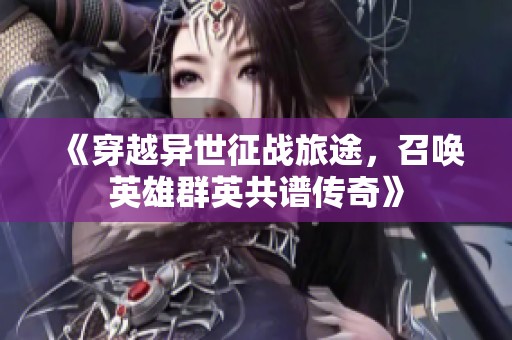 《穿越异世征战旅途，召唤英雄群英共谱传奇》