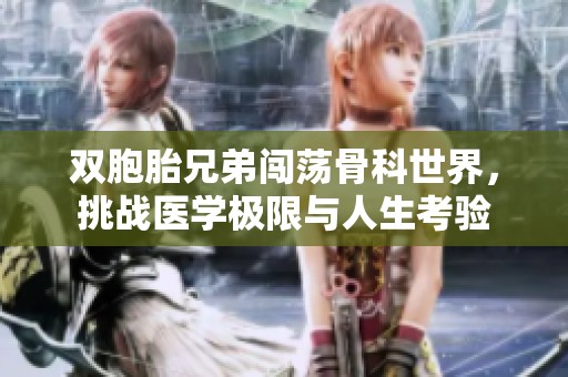 双胞胎兄弟闯荡骨科世界，挑战医学极限与人生考验