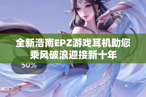 全新浩南EPZ游戏耳机助您乘风破浪迎接新十年