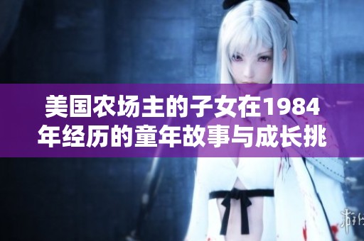 美国农场主的子女在1984年经历的童年故事与成长挑战