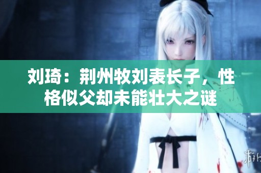 刘琦：荆州牧刘表长子，性格似父却未能壮大之谜