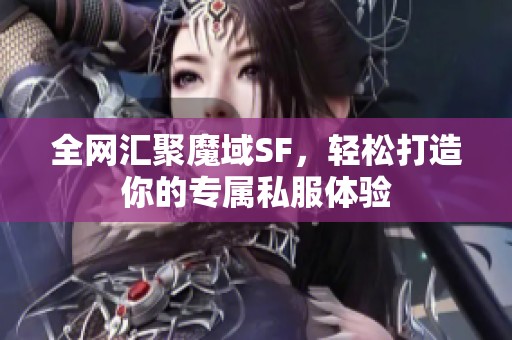 全网汇聚魔域SF，轻松打造你的专属私服体验