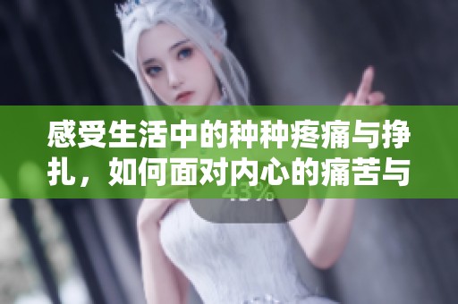 感受生活中的种种疼痛与挣扎，如何面对内心的痛苦与困惑
