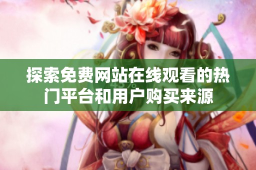 探索免费网站在线观看的热门平台和用户购买来源
