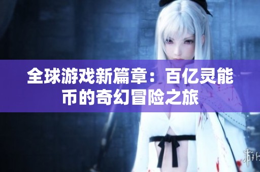 全球游戏新篇章：百亿灵能币的奇幻冒险之旅