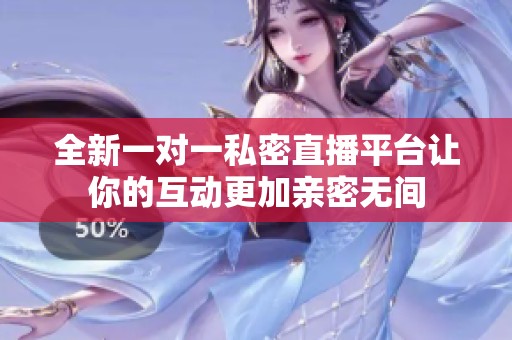 全新一对一私密直播平台让你的互动更加亲密无间