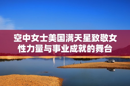 空中女士美国满天星致敬女性力量与事业成就的舞台