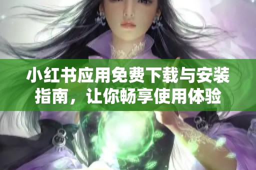 小红书应用免费下载与安装指南，让你畅享使用体验