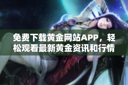 免费下载黄金网站APP，轻松观看最新黄金资讯和行情分析