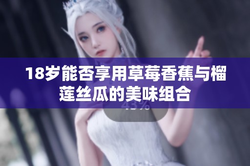 18岁能否享用草莓香蕉与榴莲丝瓜的美味组合