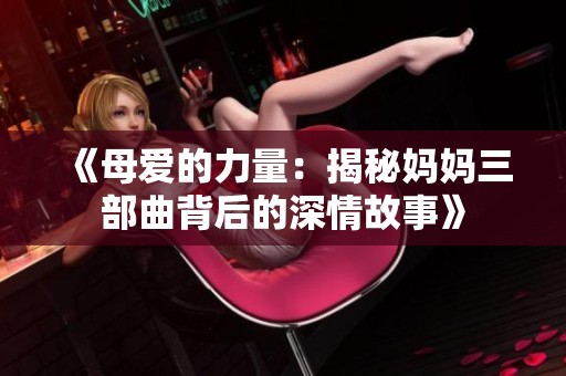 《母爱的力量：揭秘妈妈三部曲背后的深情故事》