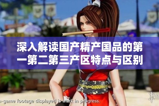 深入解读国产精产国品的第一第二第三产区特点与区别