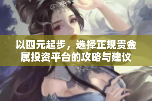 以四元起步，选择正规贵金属投资平台的攻略与建议