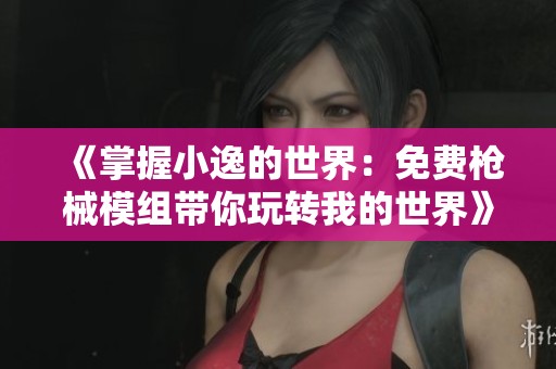 《掌握小逸的世界：免费枪械模组带你玩转我的世界》