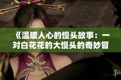 《温暖人心的馒头故事：一对白花花的大馒头的奇妙冒险》