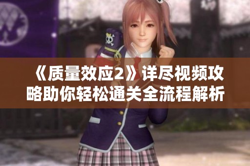 《质量效应2》详尽视频攻略助你轻松通关全流程解析