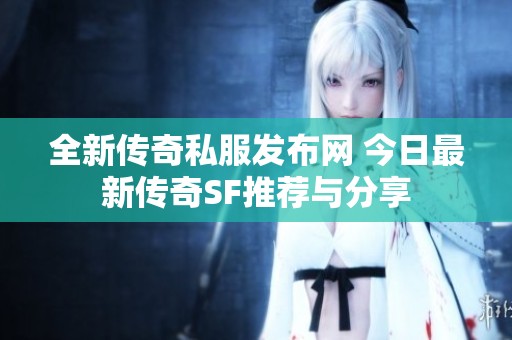 全新传奇私服发布网 今日最新传奇SF推荐与分享