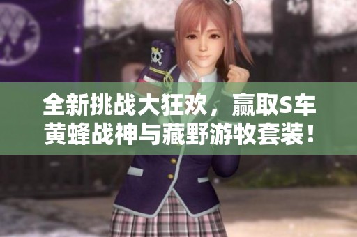 全新挑战大狂欢，赢取S车黄蜂战神与藏野游牧套装！