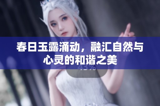 春日玉露涌动，融汇自然与心灵的和谐之美
