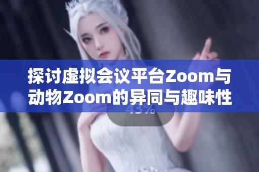 探讨虚拟会议平台Zoom与动物Zoom的异同与趣味性