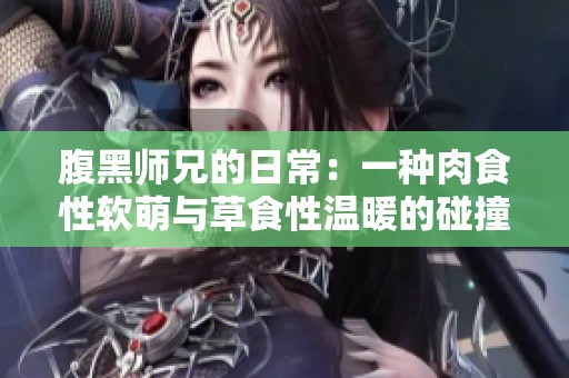 腹黑师兄的日常：一种肉食性软萌与草食性温暖的碰撞