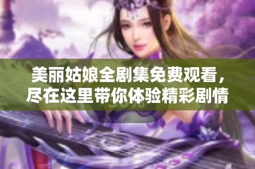 美丽姑娘全剧集免费观看，尽在这里带你体验精彩剧情