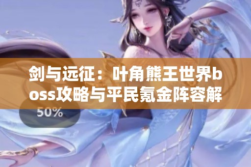 剑与远征：叶角熊王世界boss攻略与平民氪金阵容解析