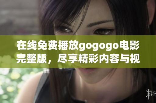 在线免费播放gogogo电影完整版，尽享精彩内容与视觉盛宴