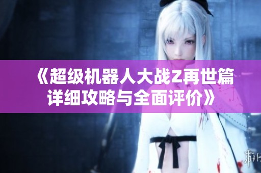 《超级机器人大战Z再世篇详细攻略与全面评价》