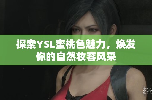 探索YSL蜜桃色魅力，焕发你的自然妆容风采