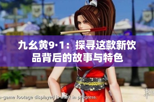 九幺黄9·1：探寻这款新饮品背后的故事与特色