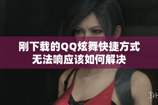 刚下载的QQ炫舞快捷方式无法响应该如何解决