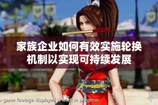 家族企业如何有效实施轮换机制以实现可持续发展