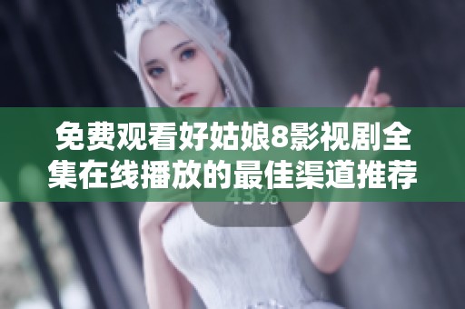 免费观看好姑娘8影视剧全集在线播放的最佳渠道推荐