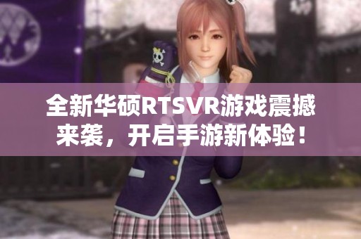 全新华硕RTSVR游戏震撼来袭，开启手游新体验！