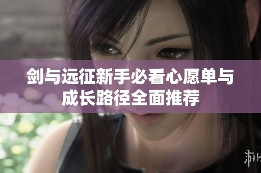 剑与远征新手必看心愿单与成长路径全面推荐