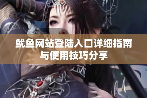 鱿鱼网站登陆入口详细指南与使用技巧分享