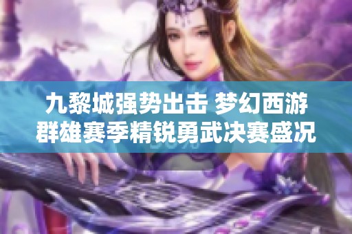 九黎城强势出击 梦幻西游群雄赛季精锐勇武决赛盛况空前