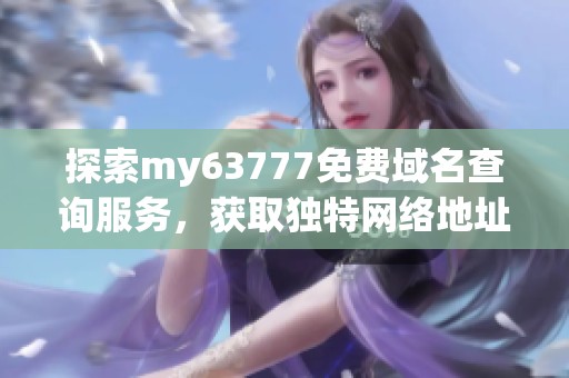 探索my63777免费域名查询服务，获取独特网络地址的机会