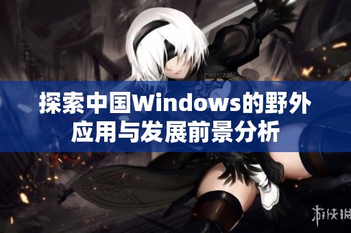 探索中国Windows的野外应用与发展前景分析