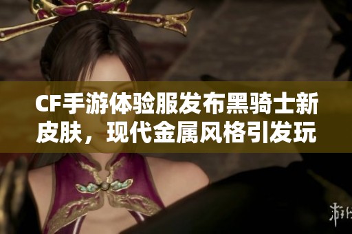 CF手游体验服发布黑骑士新皮肤，现代金属风格引发玩家热议