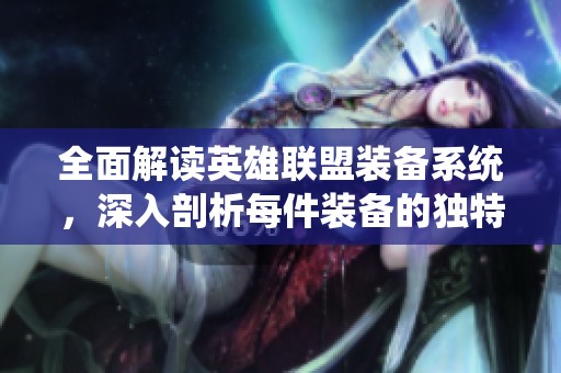 全面解读英雄联盟装备系统，深入剖析每件装备的独特功能