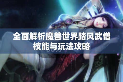 全面解析魔兽世界踏风武僧技能与玩法攻略