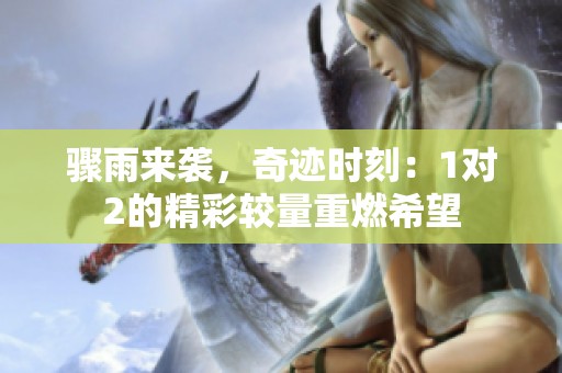 骤雨来袭，奇迹时刻：1对2的精彩较量重燃希望