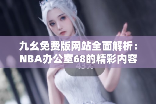 九幺免费版网站全面解析：NBA办公室68的精彩内容与功能揭秘