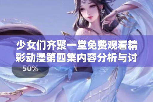少女们齐聚一堂免费观看精彩动漫第四集内容分析与讨论