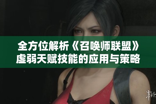 全方位解析《召唤师联盟》虚弱天赋技能的应用与策略